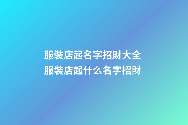 服裝店起名字招財大全 服裝店起什么名字招財